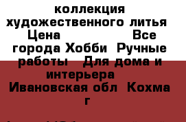 коллекция художественного литья › Цена ­ 1 200 000 - Все города Хобби. Ручные работы » Для дома и интерьера   . Ивановская обл.,Кохма г.